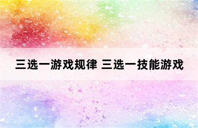 三选一游戏规律 三选一技能游戏